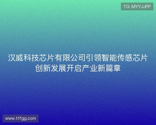 汉威科技芯片有限公司引领智能传感芯片创新发展开启产业新篇章